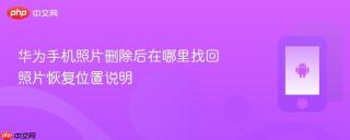 华为手机照片删除后在哪里找回 照片恢复位置说明