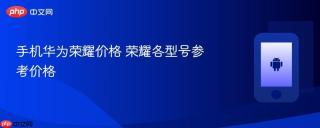 手机华为荣耀价格 荣耀各型号参考价格
