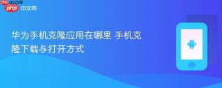 华为手机克隆应用在哪里 手机克隆下载与打开方式