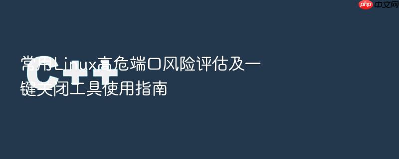 常用linux高危端口风险评估及一键关闭工具使用指南