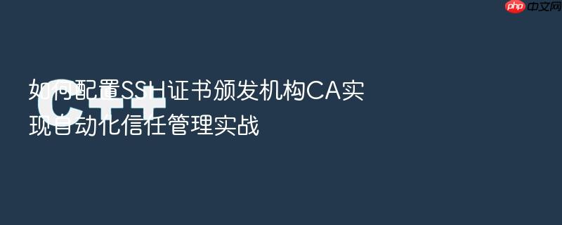如何配置ssh证书颁发机构ca实现自动化信任管理实战