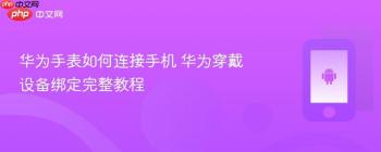 华为手表如何连接手机 华为穿戴设备绑定完整教程