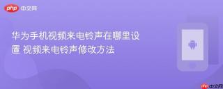 华为手机视频来电铃声在哪里设置 视频来电铃声修改方法