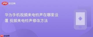 华为手机视频来电铃声在哪里设置 视频来电铃声修改方法
