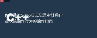 如何通过sudo日志记录审计用户高权限操作行为的操作指南