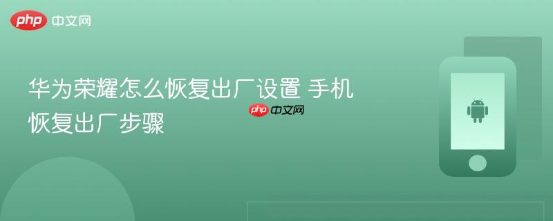 华为荣耀怎么恢复出厂设置 手机恢复出厂步骤