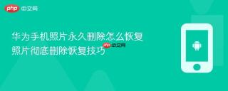 华为手机照片永久删除怎么恢复 照片彻底删除恢复技巧