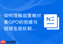 如何理解组策略对象GPO的创建与链接生效机制