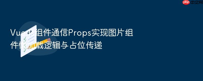 vue.js组件通信props实现图片组件懒加载逻辑与占位传递