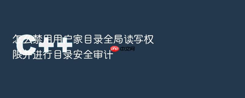 怎么禁用用户家目录全局读写权限并进行目录安全审计