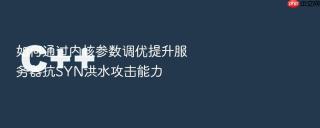 如何通过内核参数调优提升服务器抗SYN洪水攻击能力
