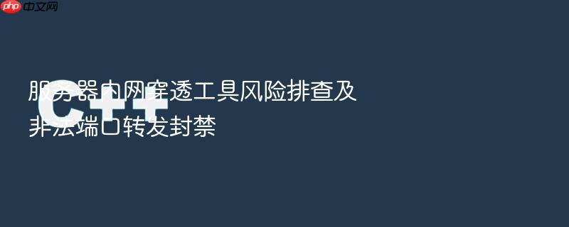 服务器内网穿透工具风险排查及非法端口转发封禁