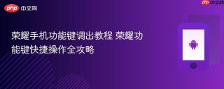 荣耀手机功能键调出教程 荣耀功能键快捷操作全攻略