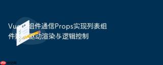 vue.js组件通信props实现列表组件数据驱动渲染与逻辑控制