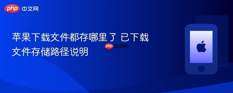 苹果下载文件都存哪里了 已下载文件存储路径说明