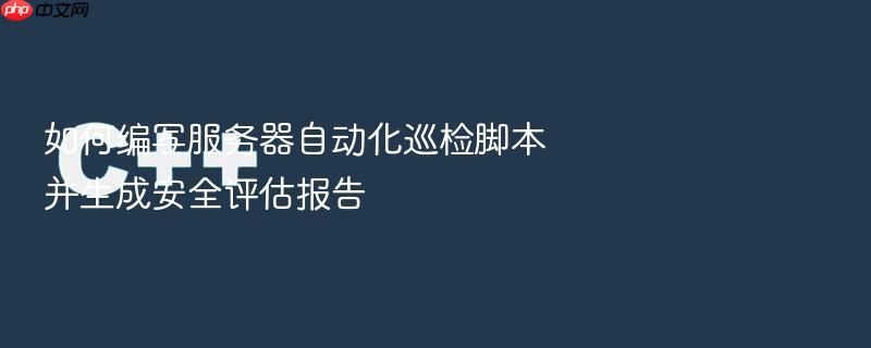 如何编写服务器自动化巡检脚本并生成安全评估报告