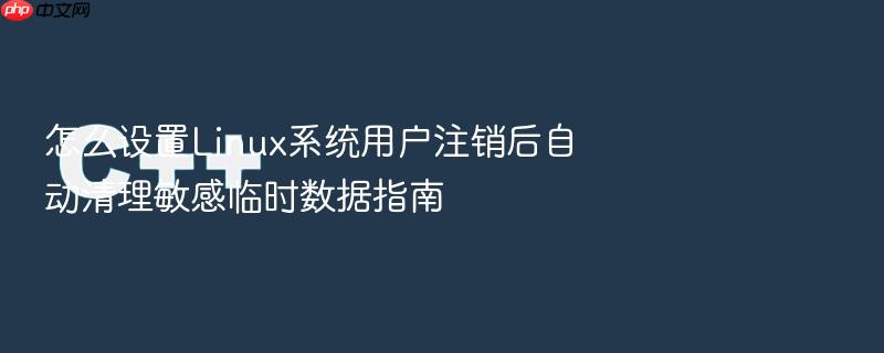 怎么设置linux系统用户注销后自动清理敏感临时数据指南