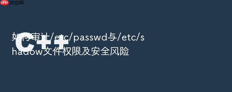 如何审计/etc/passwd与/etc/shadow文件权限及安全风险