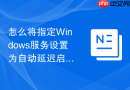 怎么将指定Windows服务设置为自动延迟启动模式