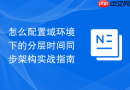 怎么配置域环境下的分层时间同步架构实战指南