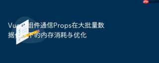 vue.js组件通信props在大批量数据传递下的内存消耗与优化