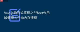 vue.js响应式原理之effect作用域管理与手动内存清理