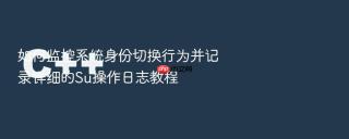 如何监控系统身份切换行为并记录详细的su操作日志教程