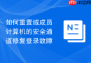 如何重置域成员计算机的安全通道修复登录故障