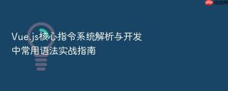 vue.js核心指令系统解析与开发中常用语法实战指南