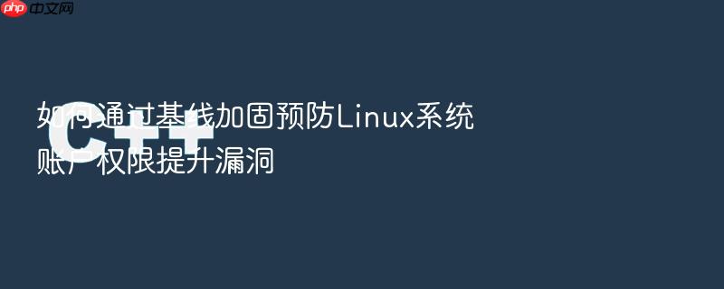 如何通过基线加固预防linux系统账户权限提升漏洞