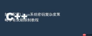 如何配置Linux系统密码复杂度策略与有效期限制教程
