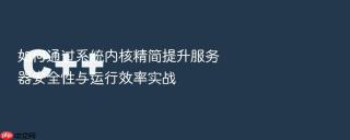 如何通过系统内核精简提升服务器安全性与运行效率实战