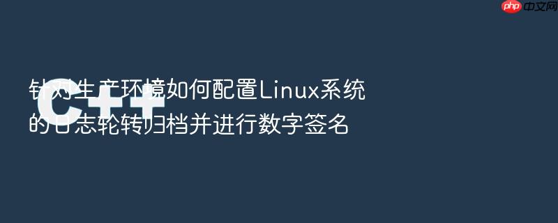针对生产环境如何配置linux系统的日志轮转归档并进行数字签名