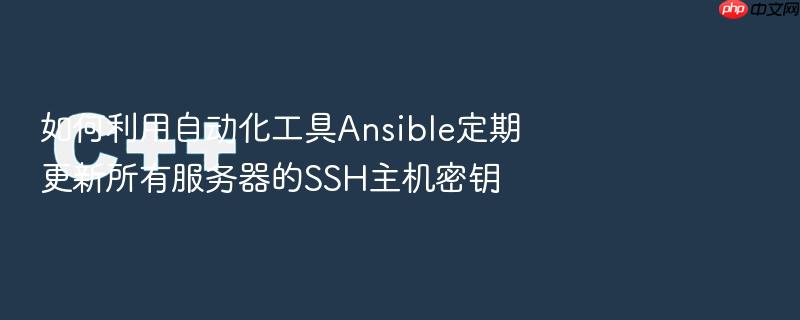 如何利用自动化工具ansible定期更新所有服务器的ssh主机密钥