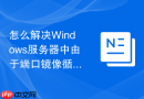 怎么解决Windows服务器中由于端口镜像循环导致的广播风暴疑难