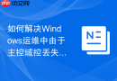 如何解决Windows运维中由于主控域控丢失导致的登录失败