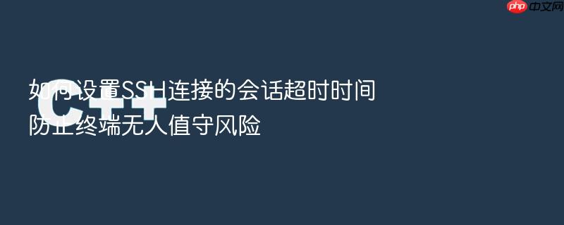如何设置ssh连接的会话超时时间防止终端无人值守风险