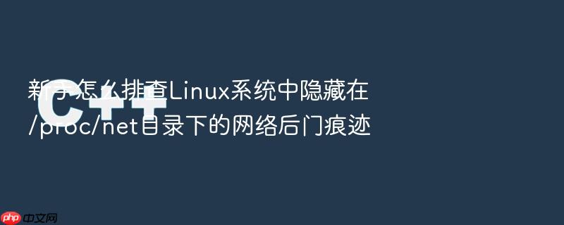新手怎么排查linux系统中隐藏在/proc/net目录下的网络后门痕迹