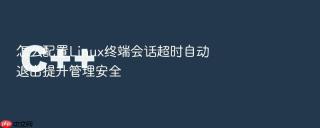 怎么配置Linux终端会话超时自动退出提升管理安全