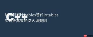 如何利用nftables替代iptables实现更高效的防火墙规则