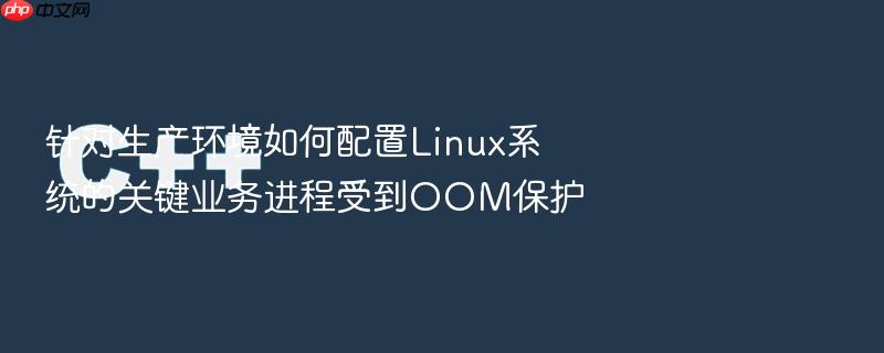 针对生产环境如何配置linux系统的关键业务进程受到oom保护