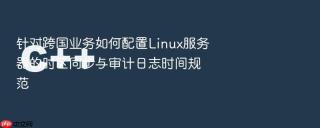 针对跨国业务如何配置linux服务器的时区同步与审计日志时间规范