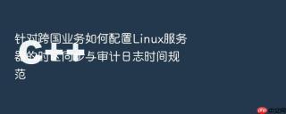 针对跨国业务如何配置Linux服务器的时区同步与审计日志时间规范