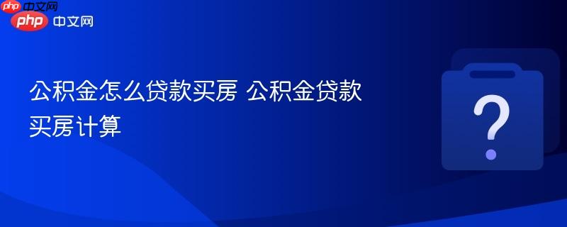 公积金怎么贷款买房 公积金贷款买房计算