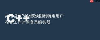 如何设置PAM模块限制特定用户在非工作时间登录服务器
