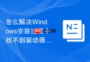 怎么解决Windows安装过程中找不到驱动器的疑难杂症