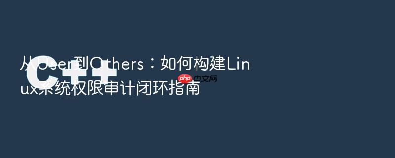 从user到others:如何构建linux系统权限审计闭环指南