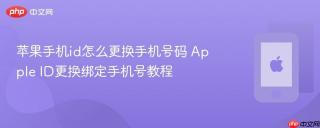 苹果手机id怎么更换手机号码 apple id更换绑定手机号教程