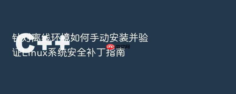 针对离线环境如何手动安装并验证linux系统安全补丁指南