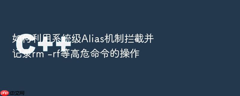 如何利用系统级alias机制拦截并记录rm -rf等高危命令的操作